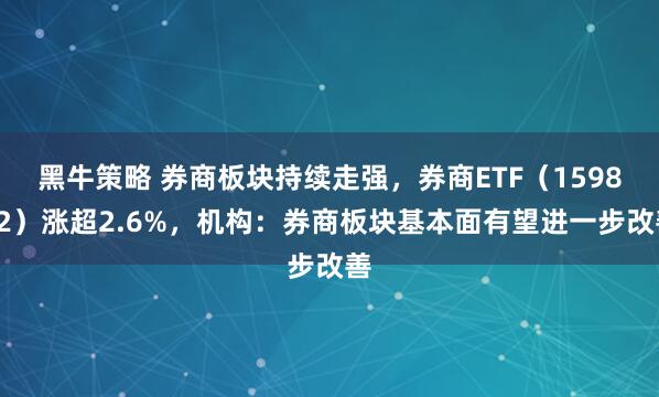 黑牛策略 券商板块持续走强，券商ETF（159842）涨超2.6%，机构：券商板块基本面有望进一步改善
