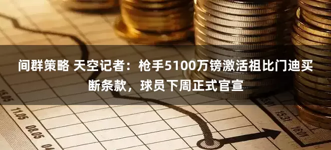 间群策略 天空记者：枪手5100万镑激活祖比门迪买断条款，球员下周正式官宣