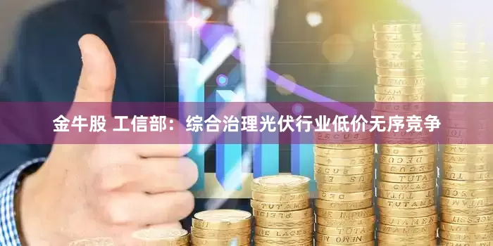 金牛股 工信部：综合治理光伏行业低价无序竞争