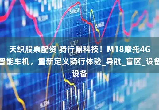 天织股票配资 骑行黑科技！M18摩托4G智能车机，重新定义骑行体验_导航_盲区_设备
