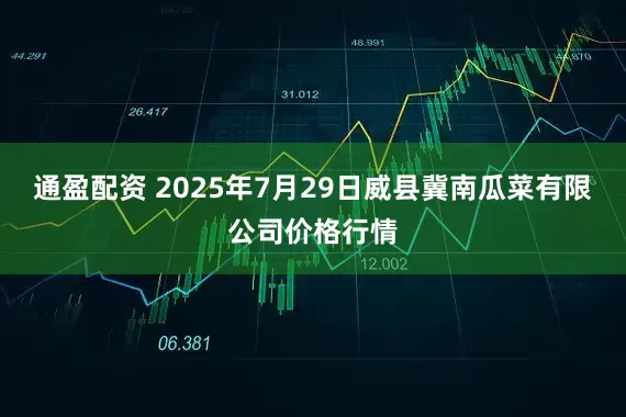 通盈配资 2025年7月29日威县冀南瓜菜有限公司价格行情