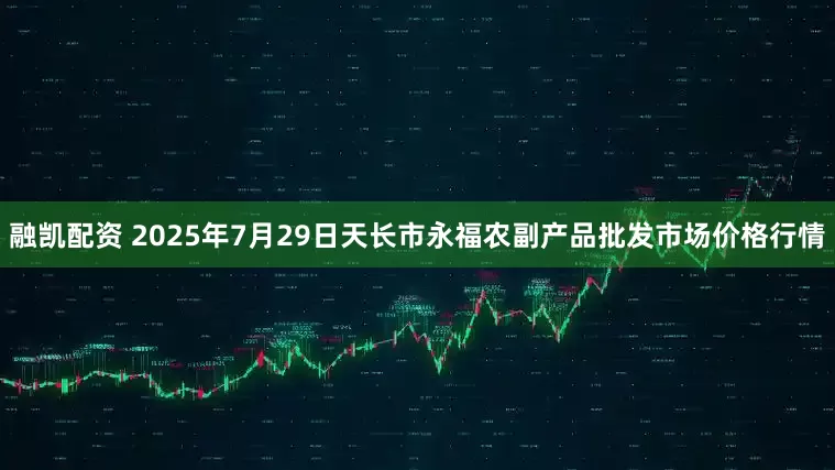 融凯配资 2025年7月29日天长市永福农副产品批发市场价格行情