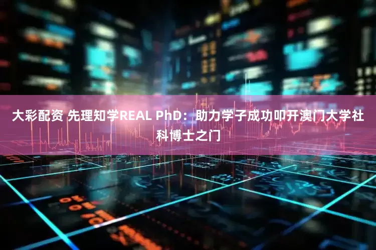 大彩配资 先理知学REAL PhD：助力学子成功叩开澳门大学社科博士之门