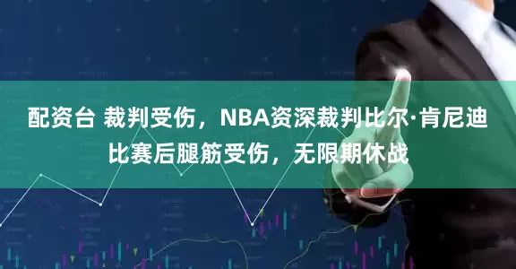 配资台 裁判受伤，NBA资深裁判比尔·肯尼迪比赛后腿筋受伤，无限期休战